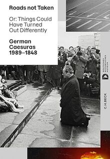 Roads not Taken: Or: Things Could Have Turned Out Differently. German Caesuras 1989-1848