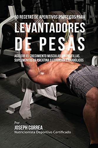 60 Recetas de Aperitivos Proteicos para Levantadores de Pesas: Acelere el crecimiento muscular sin pastillas, suplementos de Creatina o esteroides anabólicos