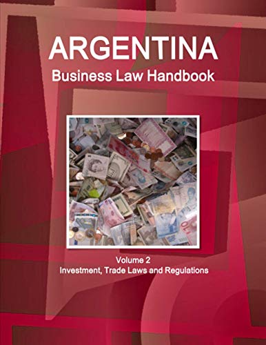 Argentina Business Law Handbook Volume 2 Investment, Trade Laws and Regulations