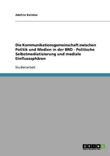Die Kommunikationsgemeinschaft zwischen Politik und Medien in der BRD - Politische Selbstmediatisierung und mediale Einflusssphären