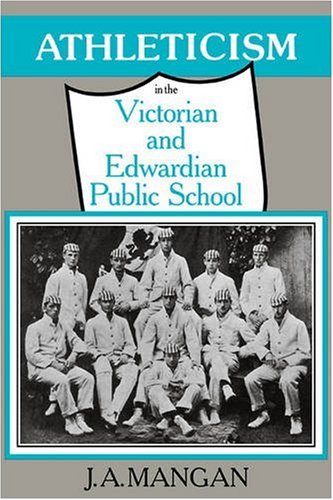 Athleticism in the Victorian and Edwardian Public School: The Emergence and Consolidation of an Educational Ideology