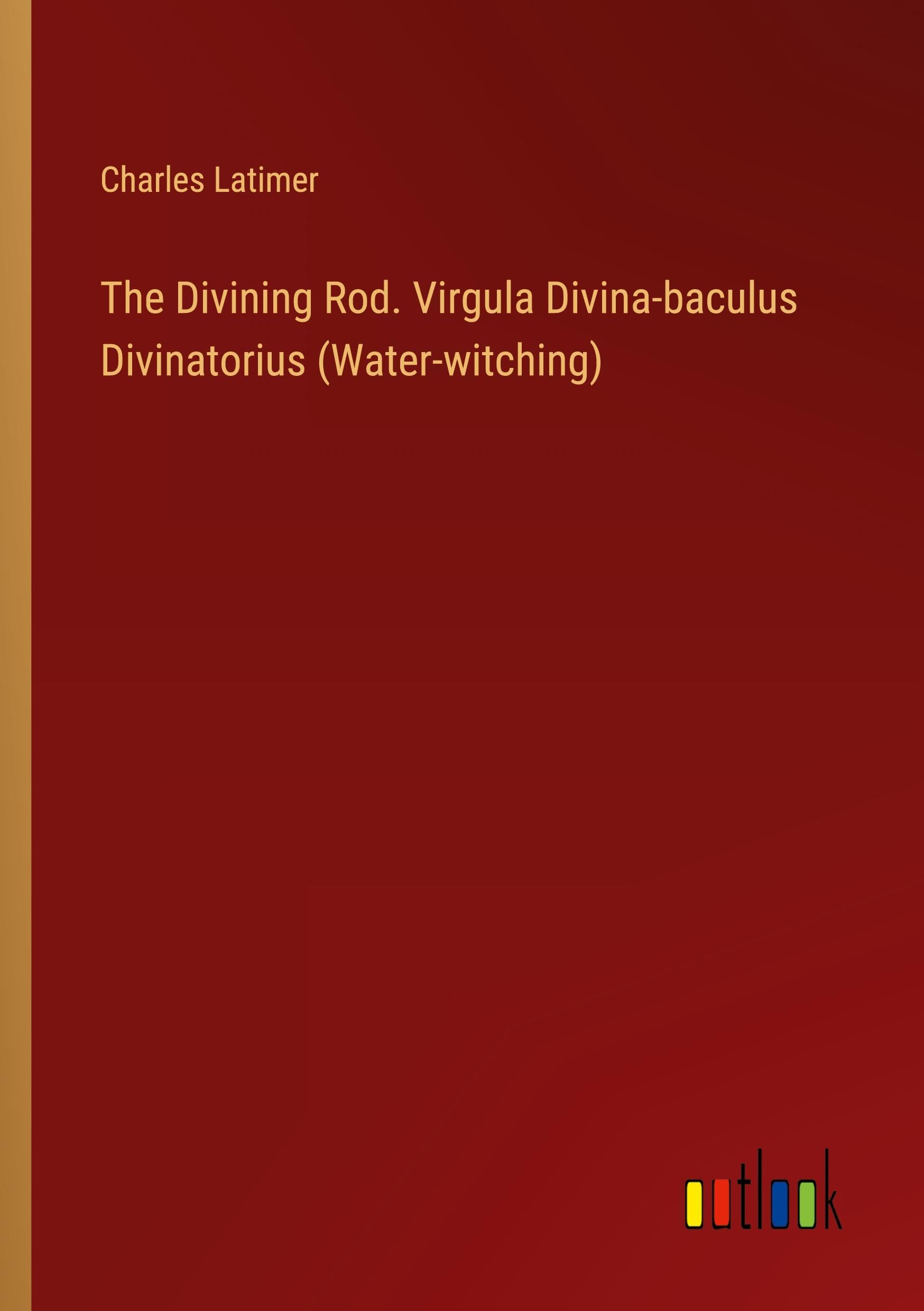 The Divining Rod. Virgula Divina-baculus Divinatorius (Water-witching)