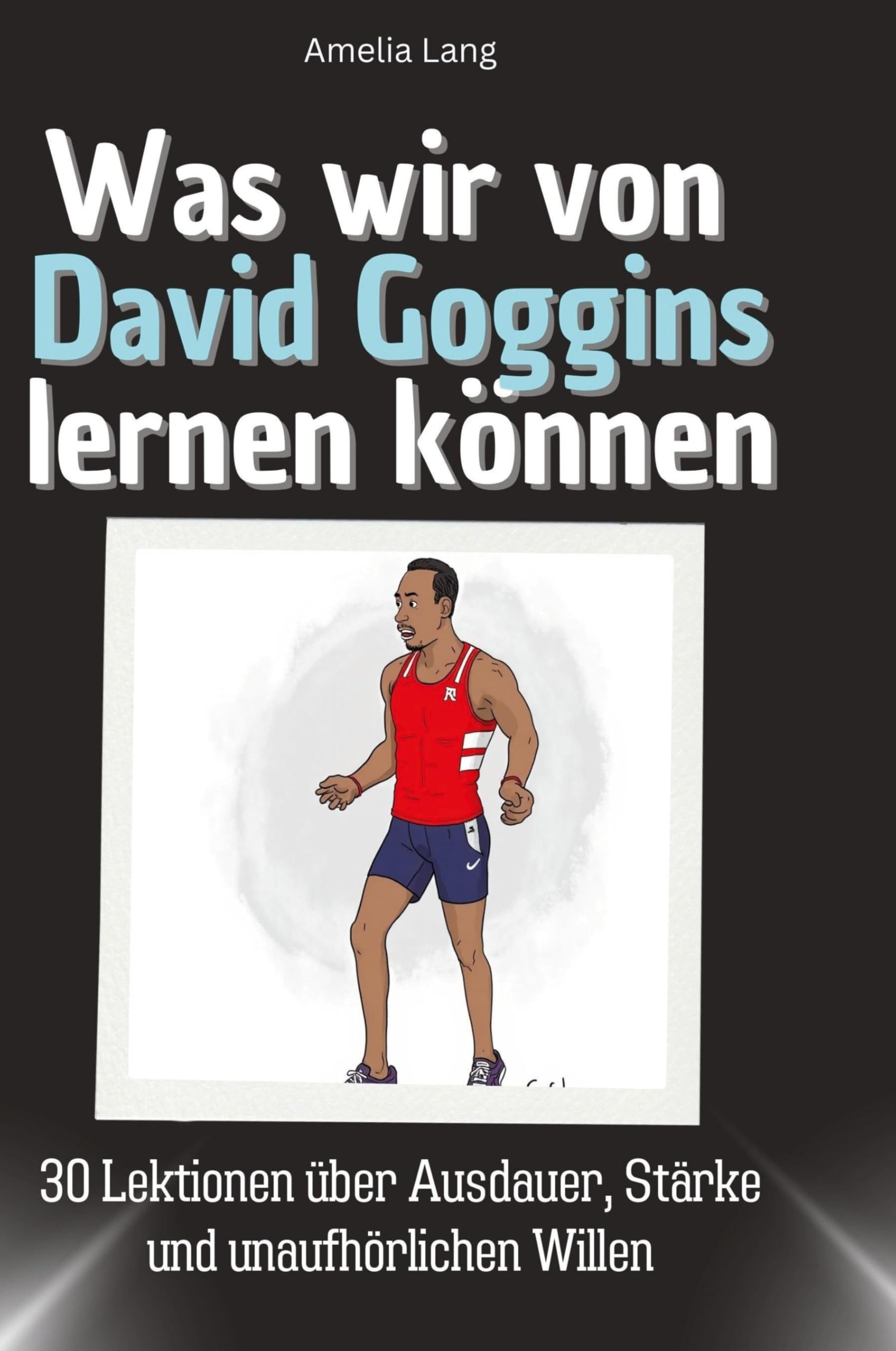 Was wir von David Goggins lernen können: 30 Lektionen über Ausdauer, Stärke und unaufhörlichen Willen