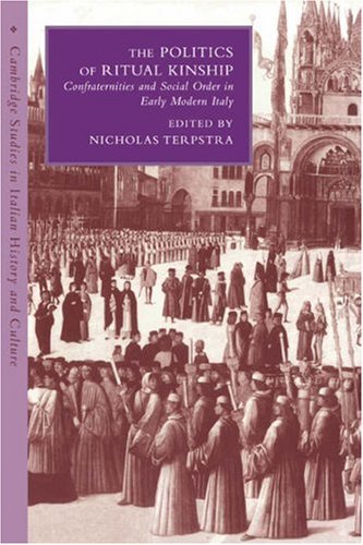 The Politics of Ritual Kinship: Confraternities and Social Order in Early Modern Italy (Cambridge Studies in Italian History and Culture)