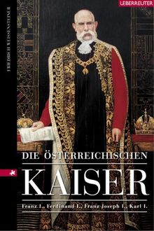 Die österreichischen Kaiser. Franz I., Ferdinand I., Franz Joseph I., Karl I