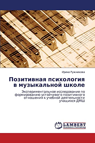 Pozitivnaya psikhologiya v muzykal'noy shkole: Eksperimental'noe issledovanie po formirovaniyu ustoychivogo pozitivnogo otnosheniya k uchebnoy ... k uchebnoj deqtel'nosti uchaschihsq DMSh