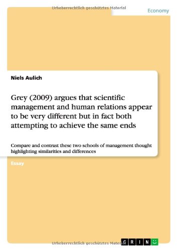 Grey (2009) argues that scientific management and human relations appear to be very different but in fact both attempting to achieve the same ends: ... highlighting similarities and differences