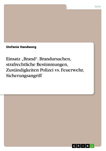 Einsatz Brand. Brandursachen, strafrechtliche Bestimmungen, Zuständigkeiten Polizei vs. Feuerwehr, Sicherungsangriff