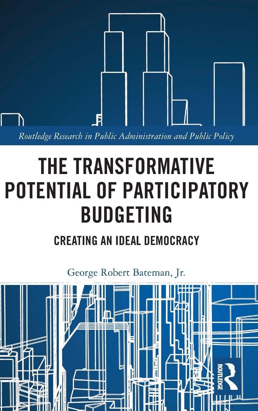 The Transformative Potential of Participatory Budgeting: Creating an Ideal Democracy (Routledge Research in Public Administration and Public Policy)