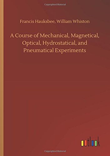 A Course of Mechanical, Magnetical, Optical, Hydrostatical, and Pneumatical Experiments