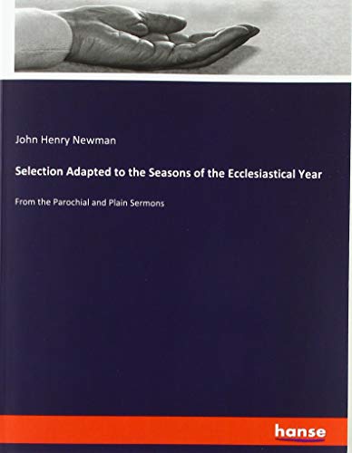 Selection Adapted to the Seasons of the Ecclesiastical Year: From the Parochial and Plain Sermons