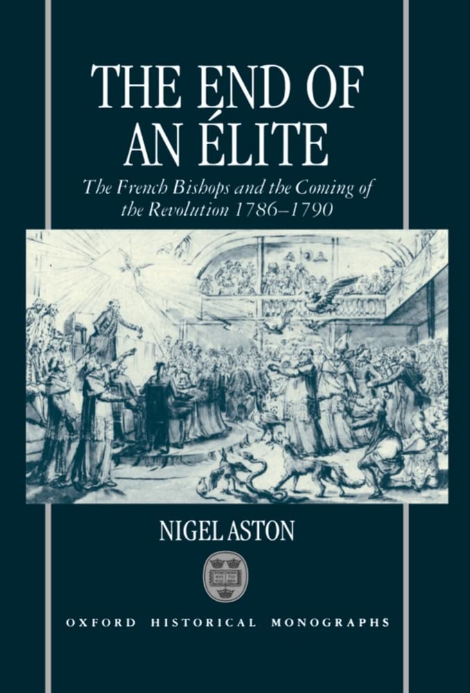 END OF AN ELITE OHM C: The French Bishops and the Coming of the Revolution, 1786-1790 (Oxford Historical Monographs)
