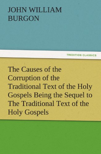 The Causes of the Corruption of the Traditional Text of the Holy Gospels Being the Sequel to The Traditional Text of the Holy Gospels (TREDITION CLASSICS)