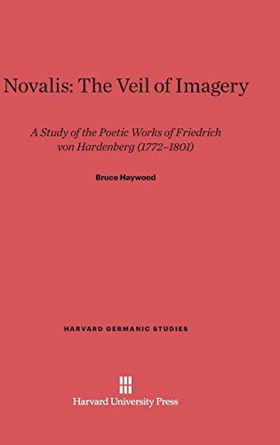 Novalis: The Veil of Imagery: A Study of the Poetic Works of Friedrich von Hardenberg (1772-1801) (Harvard Germanic Studies, Band 1)