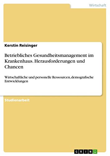 Betriebliches Gesundheitsmanagement im Krankenhaus. Herausforderungen und Chancen: Wirtschaftliche und personelle Ressourcen, demografische Entwicklungen