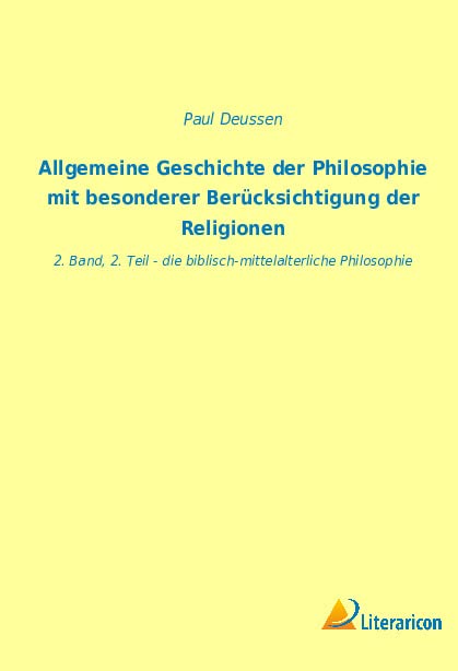 Paul Deussen Allgemeine Geschichte Der Philosophie Mit Besonderer Berücksichtigung Der Religionen, 2. Band, 2. Teil - Die Biblisch-mittelalterliche Philosophie