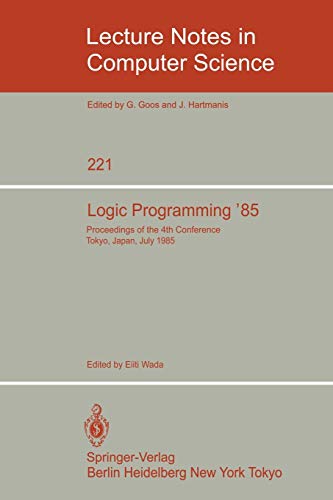 Logic Programming '85: Proceedings of the 4th Conference Tokyo, Japan, July 1-3, 1985 (Lecture Notes in Computer Science, 221, Band 221)