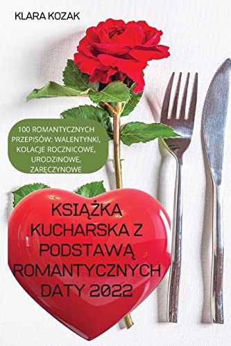 KSI¿¿KA KUCHARSKA Z PODSTAW¿ ROMANTYCZNYCH DATY 2022: 100 ROMANTYCZNYCH PRZEPISÓW, WALENTYNKI, KOLACJE ROCZNICOWE, URODZINOWE, ZAR¿CZYNOWE.