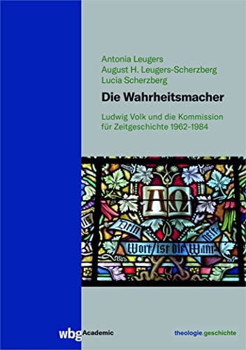 Die Wahrheitsmacher: Ludwig Volk und die Kommission für Zeitgeschichte 1962-1984 (theologie.geschichte: Beihefte)
