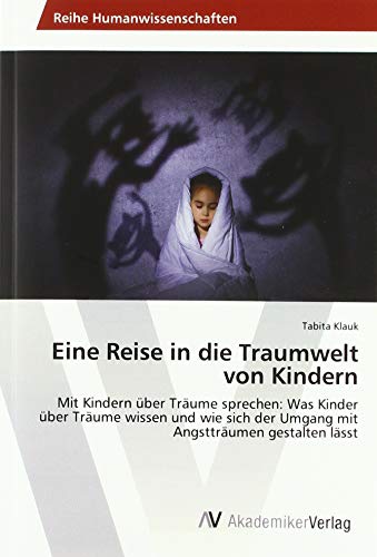 Eine Reise in die Traumwelt von Kindern: Mit Kindern über Träume sprechen: Was Kinder über Träume wissen und wie sich der Umgang mit Angstträumen gestalten lässt