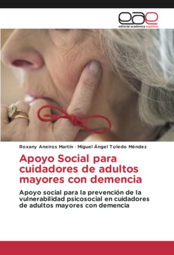 Apoyo Social para cuidadores de adultos mayores con demencia: Apoyo social para la prevención de la vulnerabilidad psicosocial en cuidadores de adultos mayores con demencia