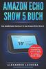 Amazon Echo Show 5 Buch: Das detaillierteste Handbuch für das Amazon Echo Show 5 | Anleitungen, Einstellung, IFTTT, Skills & Lustiges - 2019 / 2020
