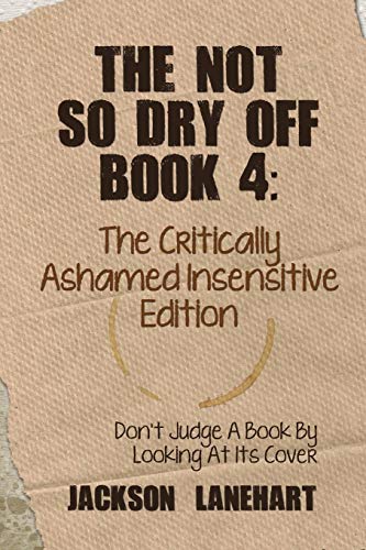 The Not So Dry Off Book 4: The Critically Ashamed Insensitive Edition