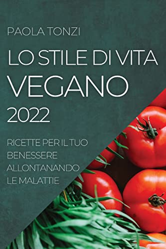 LO STILE DI VITA VEGANO 2022: RICETTE PER IL TUO BENESSERE ALLONTANANDO LE MALATTIE