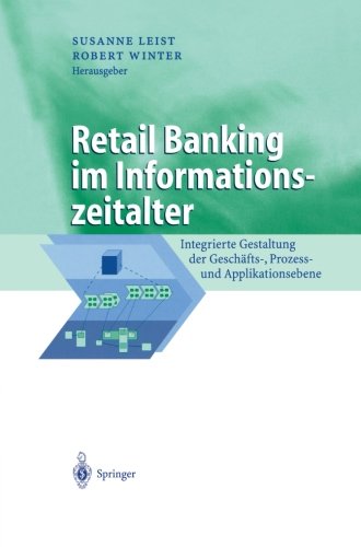 Retail Banking im Informationszeitalter: Integrierte Gestaltung Der Geschäfts-, Prozess- Und Applikationsebene (Business Engineering)