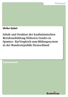 Inhalt und Struktur der kaufmännischen Berufsausbildung Höheren Grades in Spanien - Ein Vergleich zum Bildungssystem in der Bundesrepublik Deutschland: Diplomarbeit