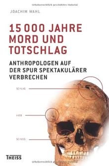 15000 Jahre Mord und Totschlag: Anthropologen auf der Spur spektakulärer Verbrechen