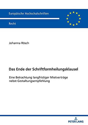 Das Ende der Schriftformheilungsklausel: Eine Betrachtung langfristiger Mietverträge nebst Gestaltungsempfehlung (Europäische Hochschulschriften Recht, Band 6199)