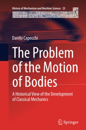 The Problem of the Motion of Bodies: A Historical View of the Development of Classical Mechanics (History of Mechanism and Machine Science, Band 25)