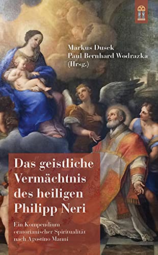 Das geistliche Vermächtnis des heiligen Philipp Neri: Ein Kompendium oratorianischer Spiritualität nach Agostino Manni