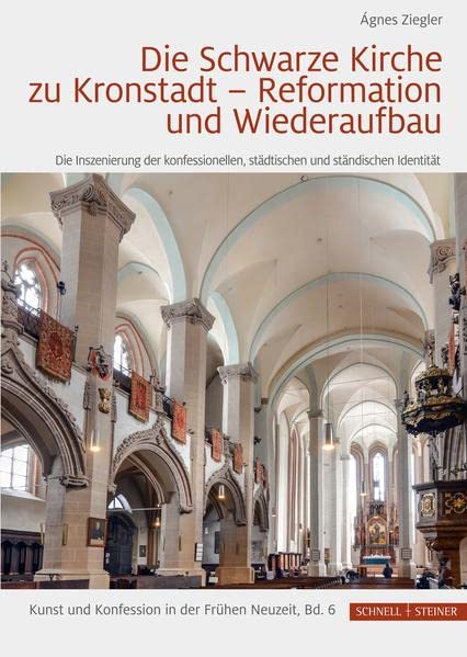 Die Schwarze Kirche zu Kronstadt – Reformation und Wiederaufbau: Die Inszenierung der konfessionellen, städtischen und ständischen Identität (Kunst und Konfession in der Frühen Neuzeit)