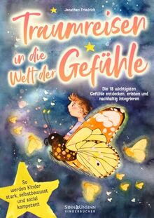 Traumreisen in die Welt der Gefühle: Die 18 wichtigsten Gefühle entdecken, erleben und nachhaltig integrieren: so werden Kinder stark, selbstbewusst und sozial kompetent