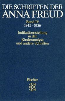 Die Schriften der Anna Freud. Ausgabe in 10 Bänden: Die Schriften der Anna Freud Band IV:: Indikationsstellung in der Kinderanalyse und andere Schriften (1945-1956): BD IV