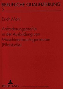 Anforderungsprofile in der Ausbildung von Maschinenbau-Ingenieuren (Pilotstudie) (Berufliche Qualifizierung)