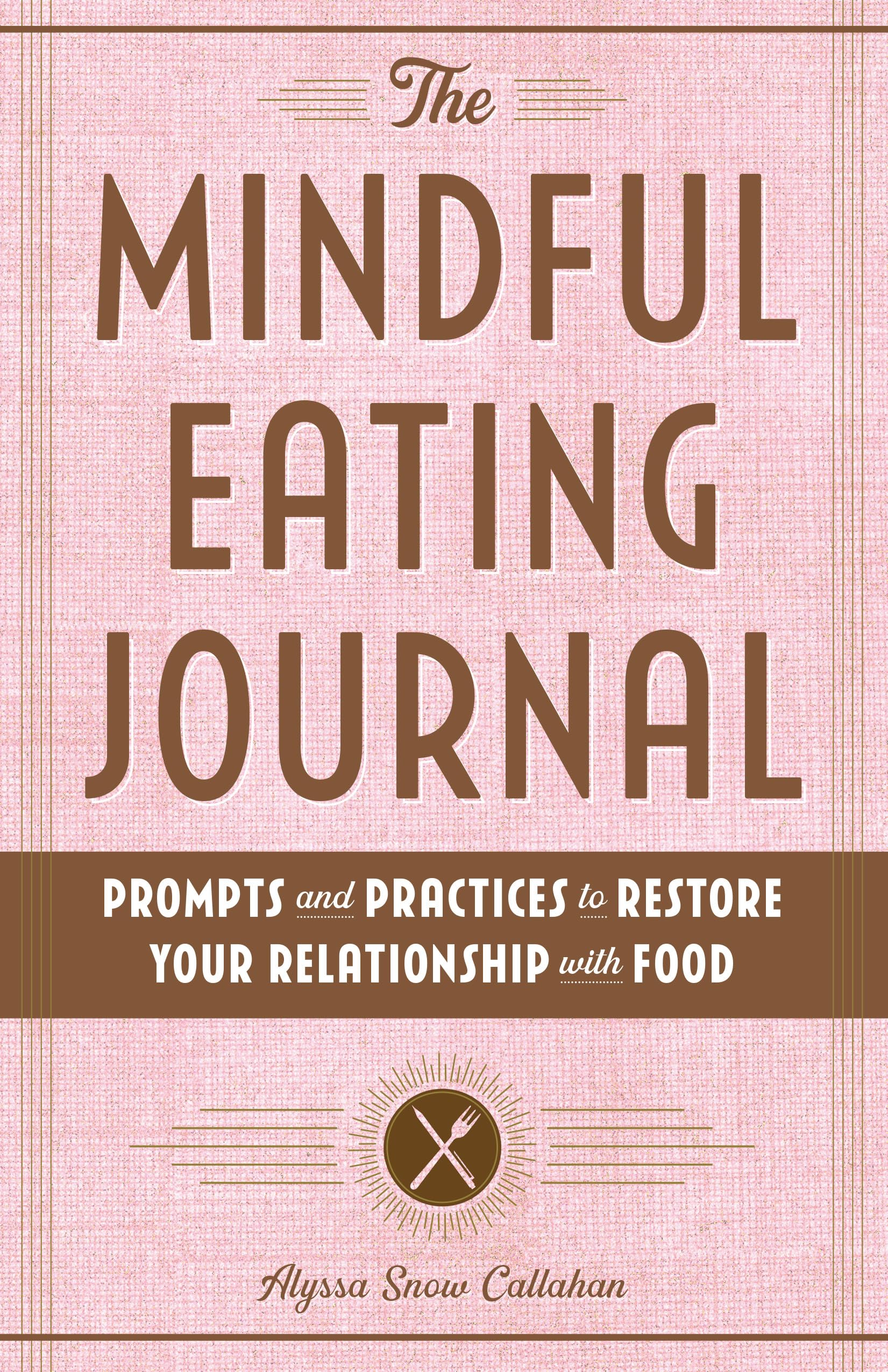 The Mindful Eating Journal: Prompts and Practices to Restore Your Relationship with Food