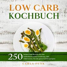 LOW CARB KOCHBUCH: 250 leckere Diät Rezepte für eine kohlenhydratarme Ernährung. Inkl. Nährwerten. Für die ganze Familie geeignet. (Low Carb Rezepte, Band 1)