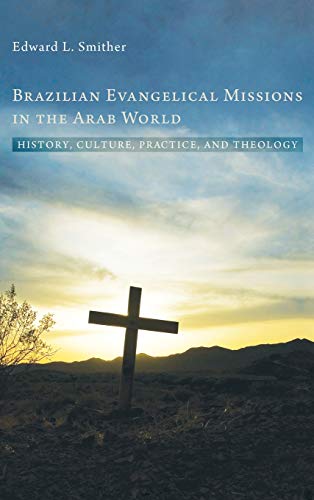 Brazilian Evangelical Missions in the Arab World: History, Culture, Practice, and Theology