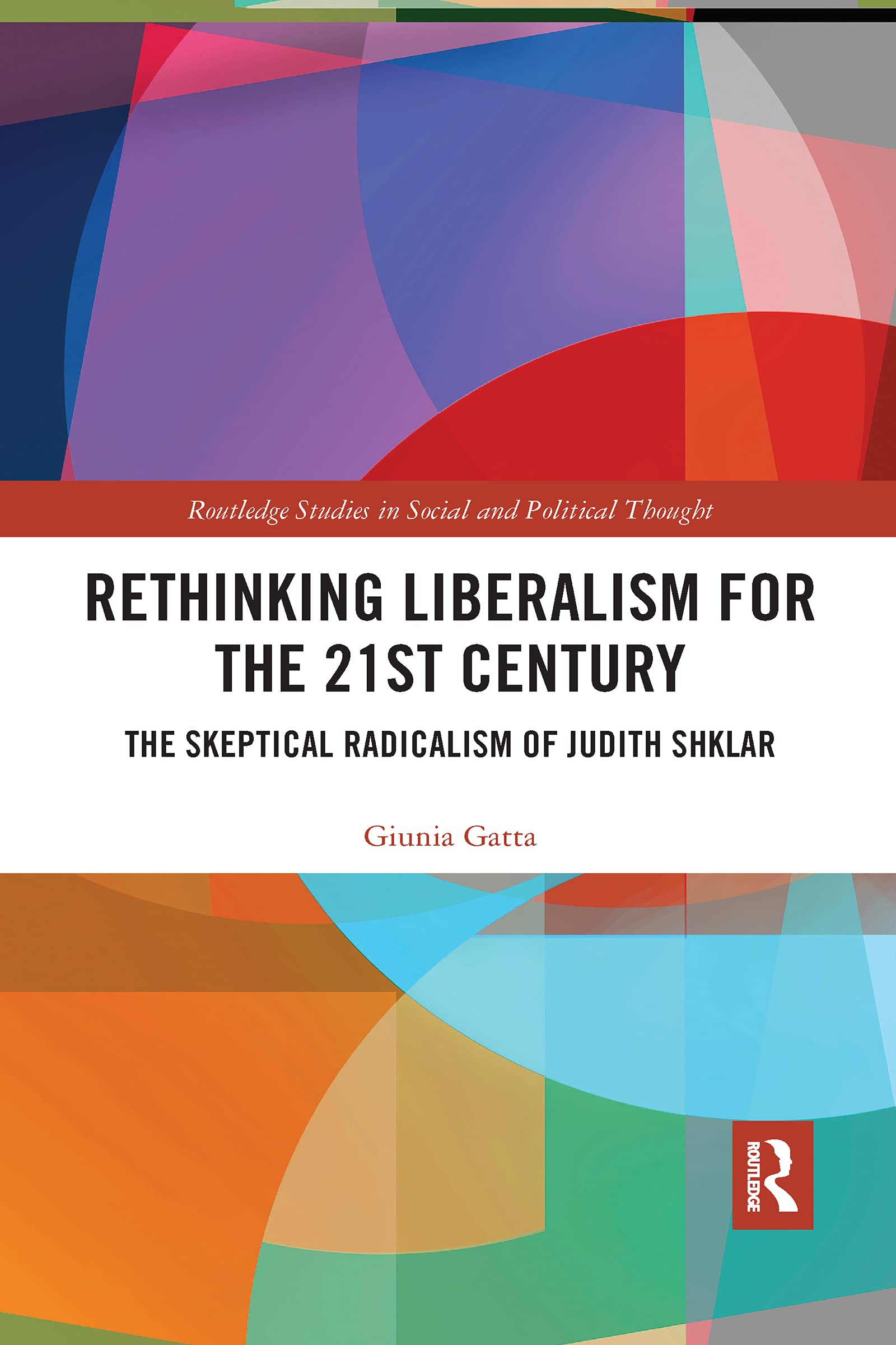 Rethinking Liberalism for the 21st Century: The Skeptical Radicalism of Judith Shklar (Routledge Studies in Social and Political Thought)