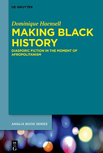 Making Black History: Diasporic Fiction in the Moment of Afropolitanism (Buchreihe der Anglia / Anglia Book Series, 73)