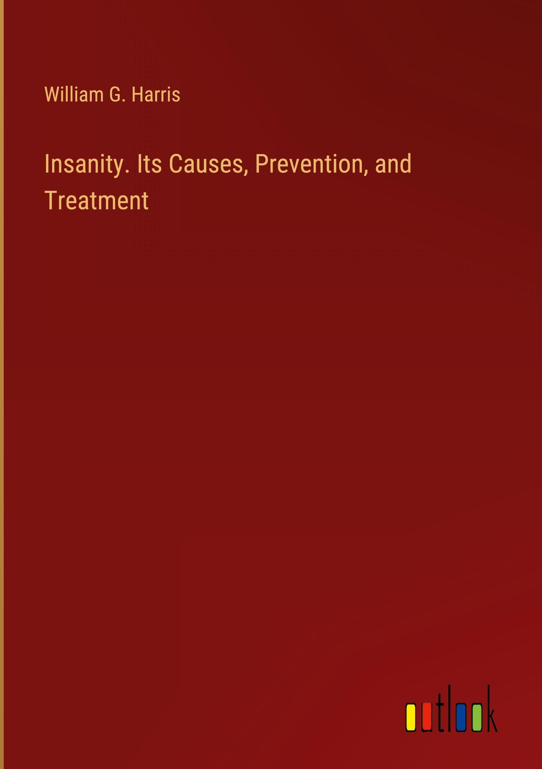 Insanity. Its Causes, Prevention, and Treatment