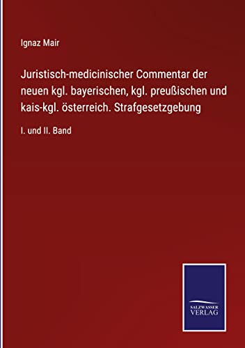 Juristisch-medicinischer Commentar der neuen kgl. bayerischen, kgl. preußischen und kais-kgl. österreich. Strafgesetzgebung: I. und II. Band