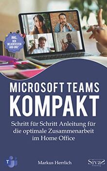 Microsoft Teams Kompakt: Schritt für Schritt Anleitung für die optimale Zusammenarbeit im Home Office. Inkl. der beliebtesten Add-Ons