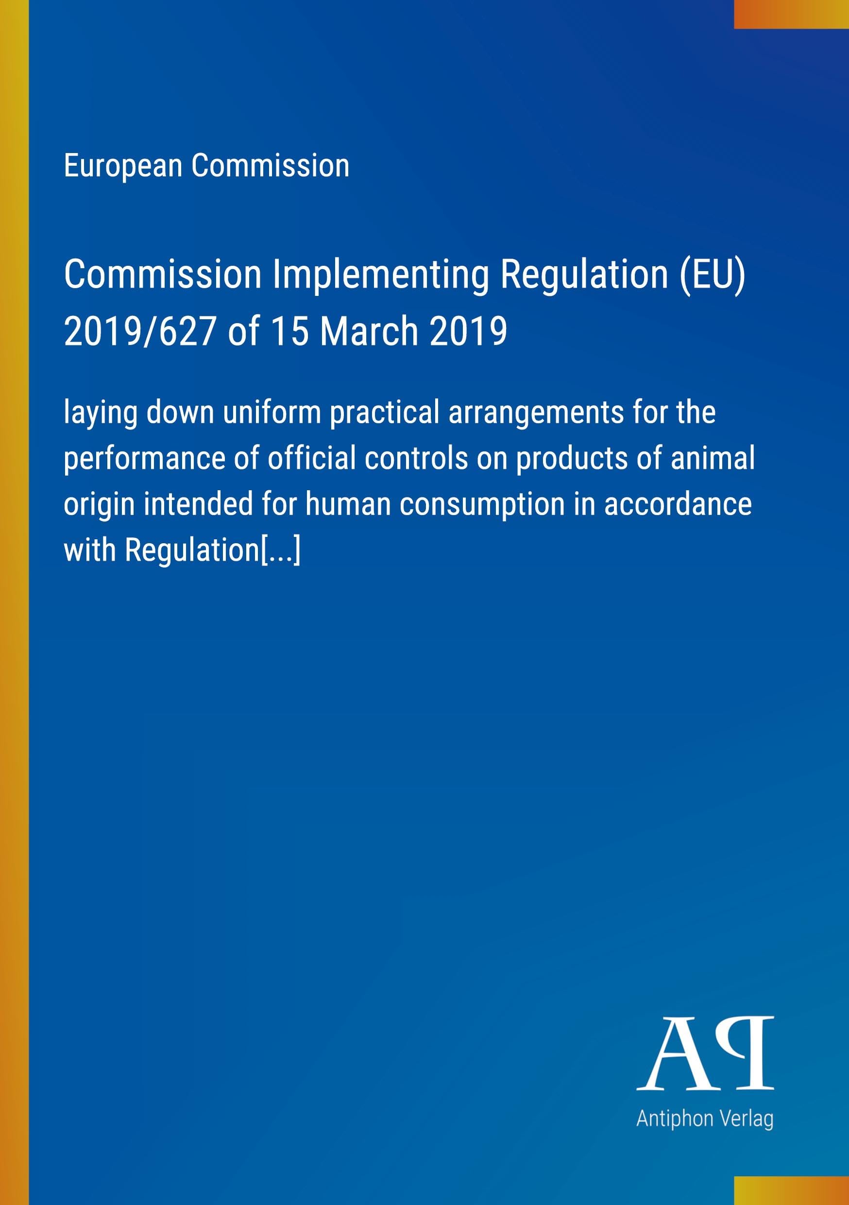 Commission Implementing Regulation (EU) 2019/627 of 15 March 2019: laying down uniform practical arrangements for the performance of official controls ... in accordance with Regulation[...]
