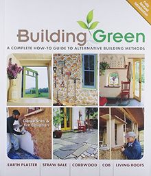 Building Green: A Complete How-to Guide to Alternative Building Methods - Earth Plaster, Straw Bale, Cordwood,Cob, Living Roofs