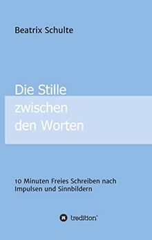 Die Stille zwischen den Worten: 10 Minuten Freies Schreiben nach Impulsen und Sinnbildern