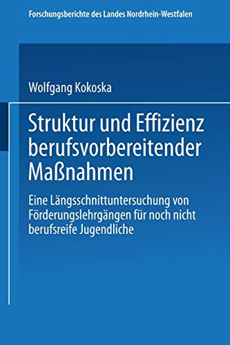 Struktur und Effizienz berufsvorbereitender Maßnahmen: Eine Längsschnittuntersuchung von Förderungslehrgängen für noch nicht berufsreife Jugendliche ... Landes Nordrhein-Westfalen, 3044, Band 3044)